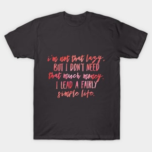 I'M NOT THAT LAZY BUT I DON'T NEED THAT MUCH MONEY, I LEAD A FAIRLY SIMPLE LIFE T-Shirt